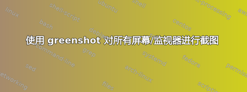 使用 greenshot 对所有屏幕/监视器进行截图