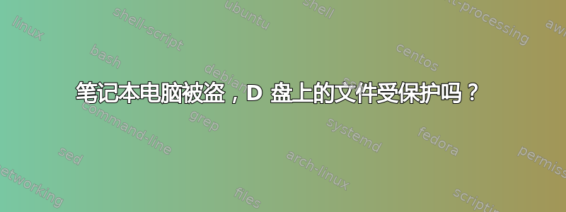 笔记本电脑被盗，D 盘上的文件受保护吗？