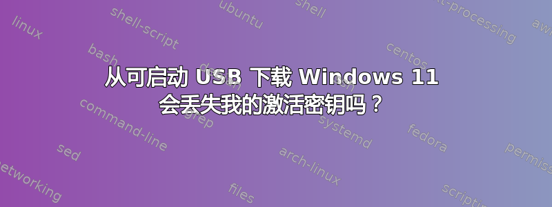 从可启动 USB 下载 Windows 11 会丢失我的激活密钥吗？