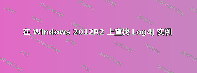 在 Windows 2012R2 上查找 Log4j 实例