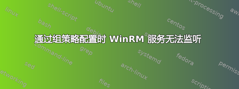 通过组策略配置时 WinRM 服务无法监听