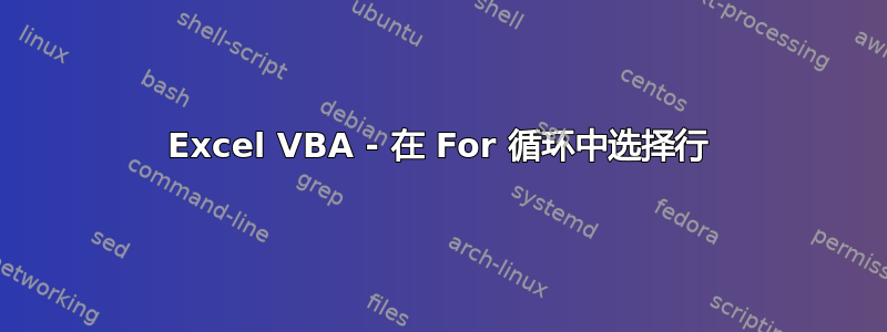 Excel VBA - 在 For 循环中选择行