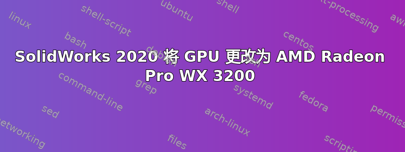 SolidWorks 2020 将 GPU 更改为 AMD Radeon Pro WX 3200