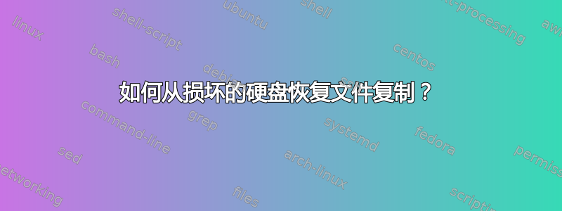 如何从损坏的硬盘恢复文件复制？