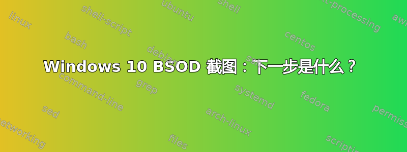 Windows 10 BSOD 截图：下一步是什么？