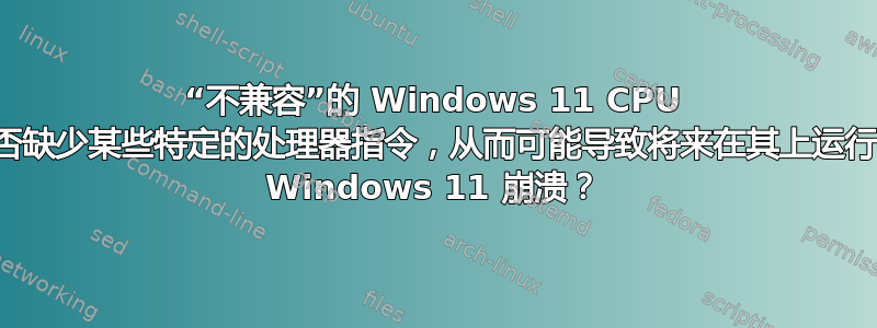 “不兼容”的 Windows 11 CPU 是否缺少某些特定的处理器指令，从而可能导致将来在其上运行的 Windows 11 崩溃？