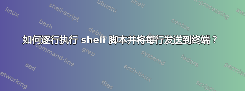 如何逐行执行 shell 脚本并将每行发送到终端？