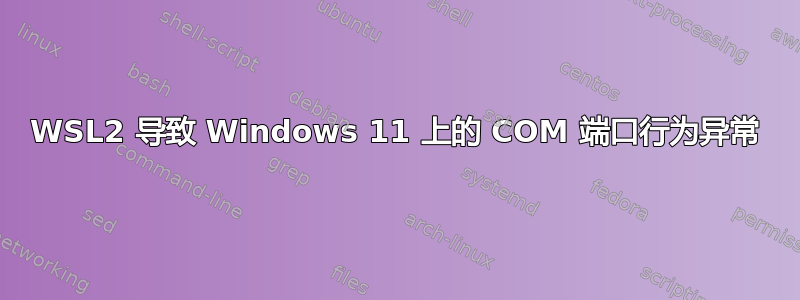 WSL2 导致 Windows 11 上的 COM 端口行为异常