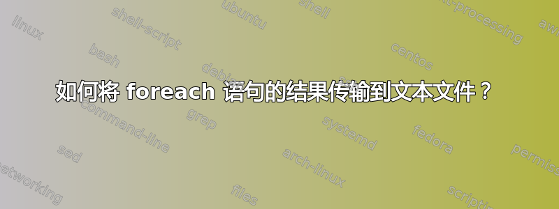 如何将 foreach 语句的结果传输到文本文件？