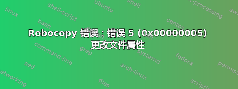 Robocopy 错误：错误 5 (0x00000005) 更改文件属性