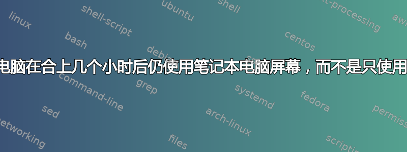 合上的笔记本电脑在合上几个小时后仍使用笔记本电脑屏幕，而不是只使用插入的显示器