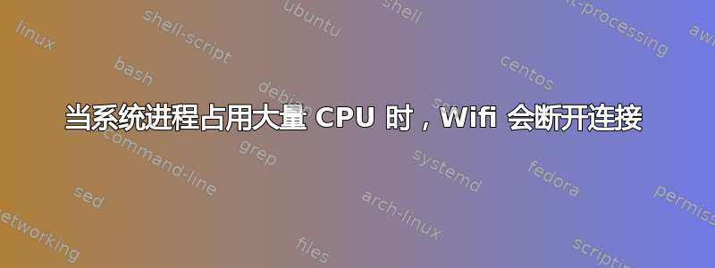 当系统进程占用大量 CPU 时，Wifi 会断开连接