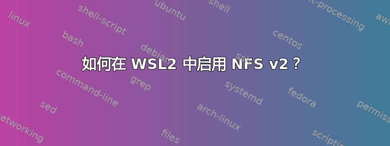 如何在 WSL2 中启用 NFS v2？