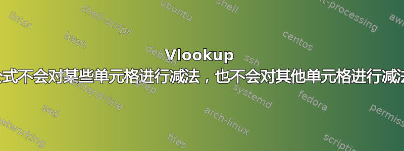 Vlookup 公式不会对某些单元格进行减法，也不会对其他单元格进行减法