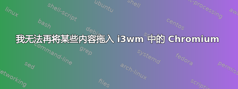 我无法再将某些内容拖入 i3wm 中的 Chromium