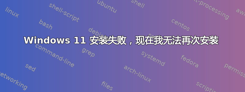 Windows 11 安装失败，现在我无法再次安装