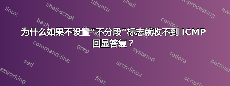 为什么如果不设置“不分段”标志就收不到 ICMP 回显答复？