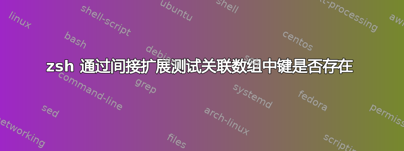 zsh 通过间接扩展测试关联数组中键是否存在