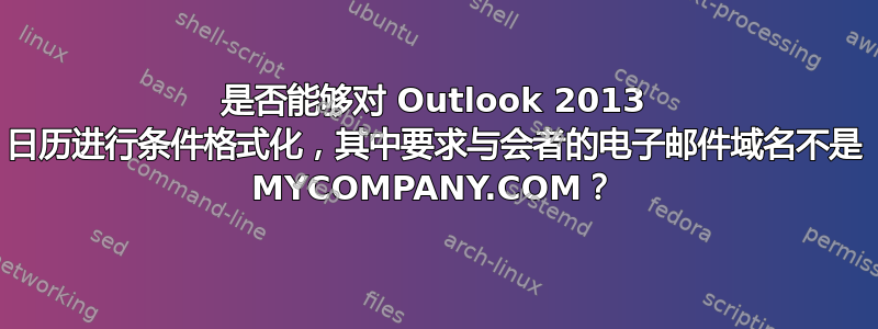 是否能够对 Outlook 2013 日历进行条件格式化，其中要求与会者的电子邮件域名不是 MYCOMPANY.COM？