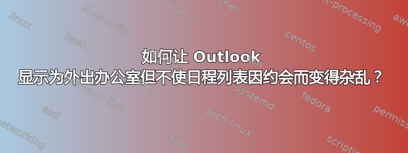 如何让 Outlook 显示为外出办公室但不使日程列表因约会而变得杂乱？