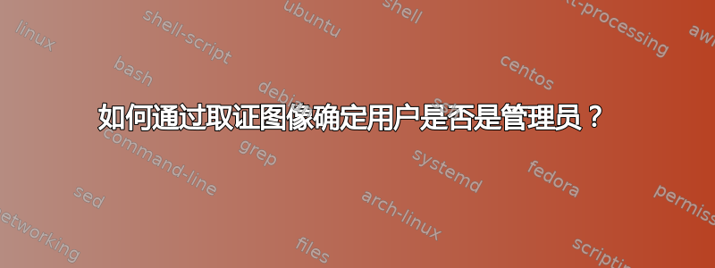 如何通过取证图像确定用户是否是管理员？