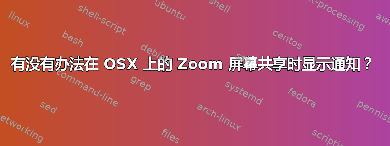 有没有办法在 OSX 上的 Zoom 屏幕共享时显示通知？