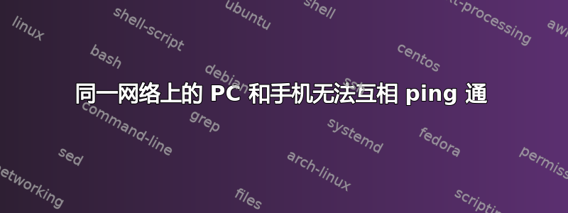 同一网络上的 PC 和手机无法互相 ping 通