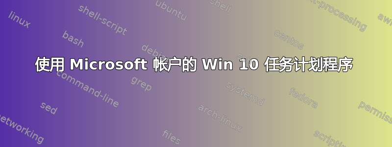 使用 Microsoft 帐户的 Win 10 任务计划程序