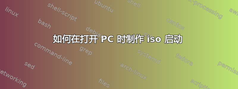 如何在打开 PC 时制作 iso 启动