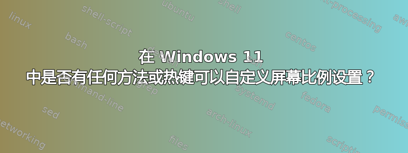 在 Windows 11 中是否有任何方法或热键可以自定义屏幕比例设置？