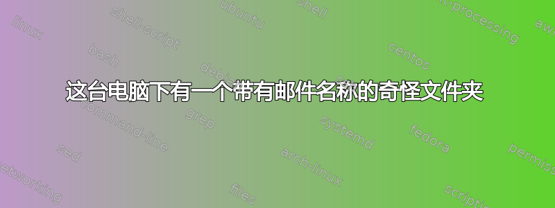 这台电脑下有一个带有邮件名称的奇怪文件夹