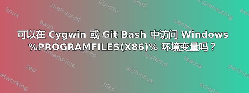 可以在 Cygwin 或 Git Bash 中访问 Windows %PROGRAMFILES(X86)% 环境变量吗？