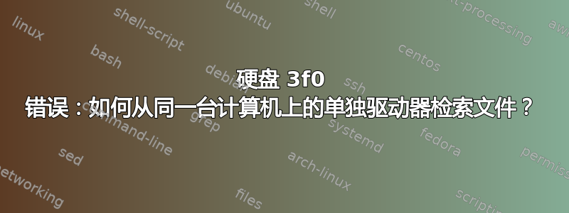 硬盘 3f0 错误：如何从同一台计算机上的单独驱动器检索文件？