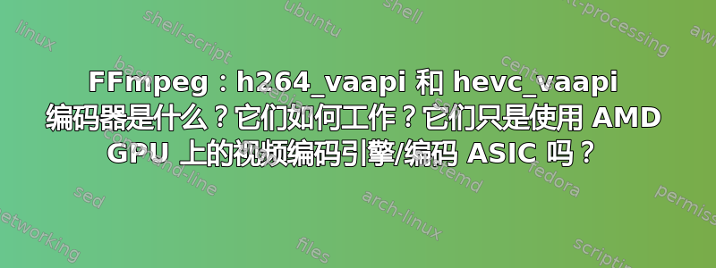 FFmpeg：h264_vaapi 和 hevc_vaapi 编码器是什么？它们如何工作？它们只是使用 AMD GPU 上的视频编码引擎/编码 ASIC 吗？