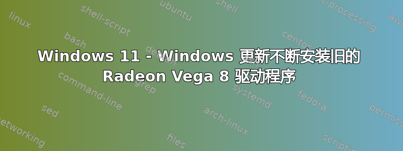 Windows 11 - Windows 更新不断安装旧的 Radeon Vega 8 驱动程序