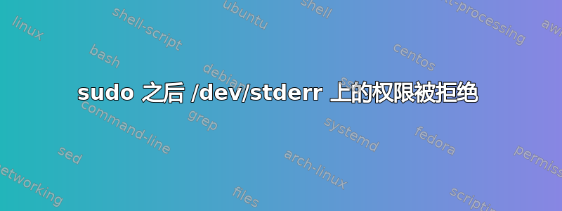 sudo 之后 /dev/stderr 上的权限被拒绝