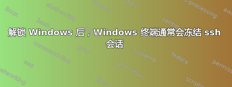 解锁 Windows 后，Windows 终端通常会冻结 ssh 会话