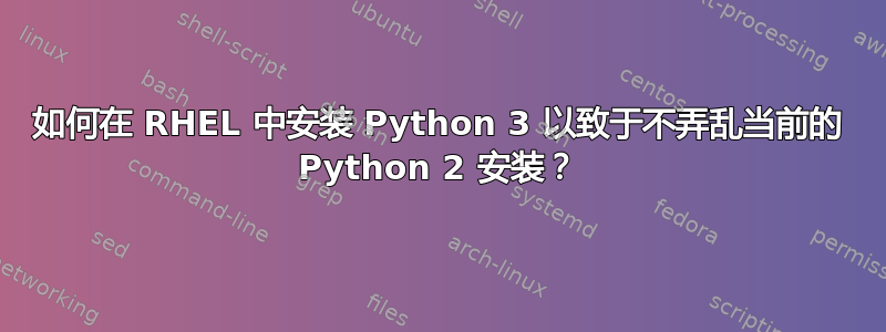 如何在 RHEL 中安装 Python 3 以致于不弄乱当前的 Python 2 安装？