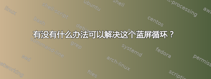 有没有什么办法可以解决这个蓝屏循环？