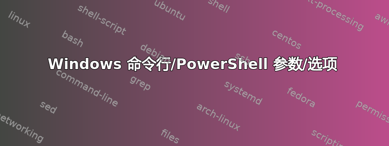 Windows 命令行/PowerShell 参数/选项