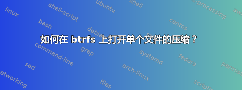 如何在 btrfs 上打开单个文件的压缩？