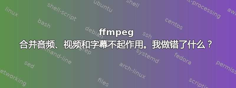 ffmpeg 合并音频、视频和字幕不起作用。我做错了什么？