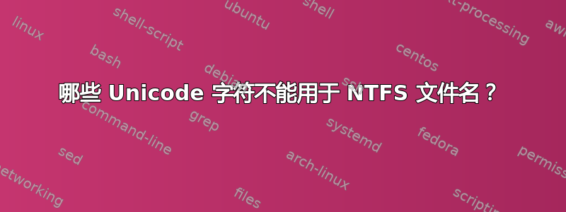 哪些 Unicode 字符不能用于 NTFS 文件名？