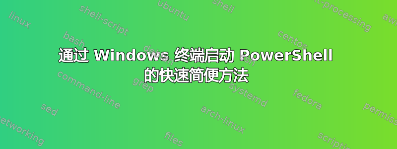 通过 Windows 终端启动 PowerShell 的快速简便方法