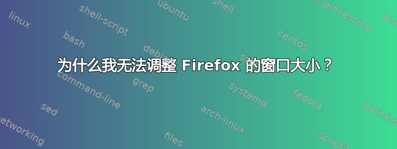 为什么我无法调整 Firefox 的窗口大小？