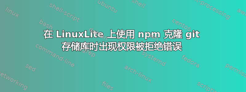 在 LinuxLite 上使用 npm 克隆 git 存储库时出现权限被拒绝错误