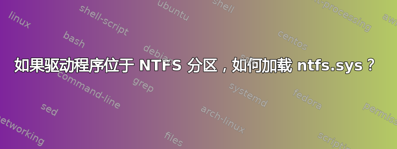 如果驱动程序位于 NTFS 分区，如何加载 ntfs.sys？