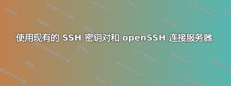 使用现有的 SSH 密钥对和 openSSH 连接服务器