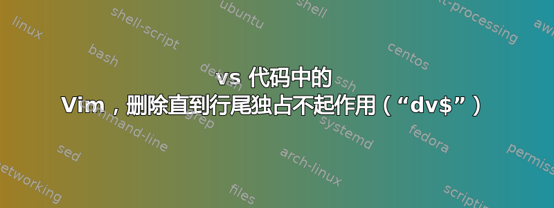 vs 代码中的 Vim，删除直到行尾独占不起作用（“dv$”）