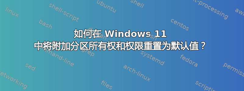 如何在 Windows 11 中将附加分区所有权和权限重置为默认值？